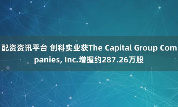 配资资讯平台 创科实业获The Capital Group Companies, Inc.增握约287.26万股