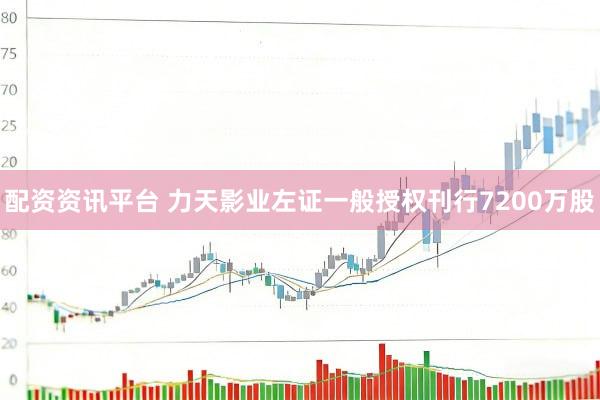 配资资讯平台 力天影业左证一般授权刊行7200万股