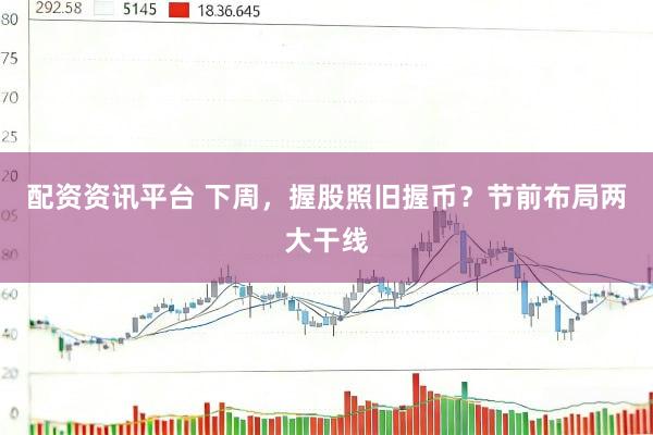 配资资讯平台 下周，握股照旧握币？节前布局两大干线