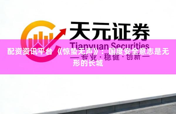 配资资讯平台 《惊蛰无声》：国度安全意志是无形的长城