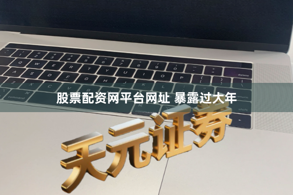 股票配资网平台网址 暴露过大年