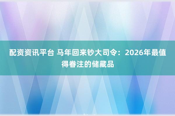 配资资讯平台 马年回来钞大司令：2026年最值得眷注的储藏品