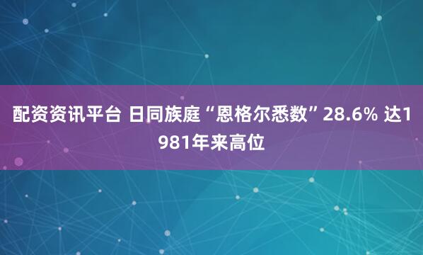 配资资讯平台 日同族庭“恩格尔悉数”28.6% 达1981年来高位