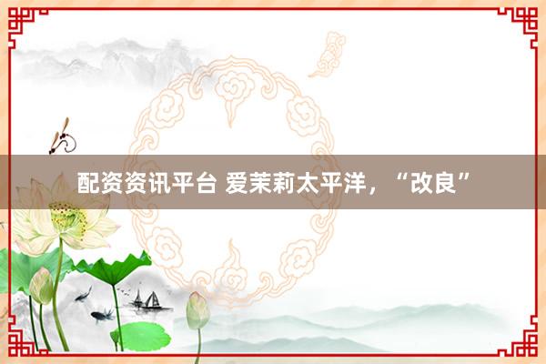 配资资讯平台 爱茉莉太平洋，“改良”