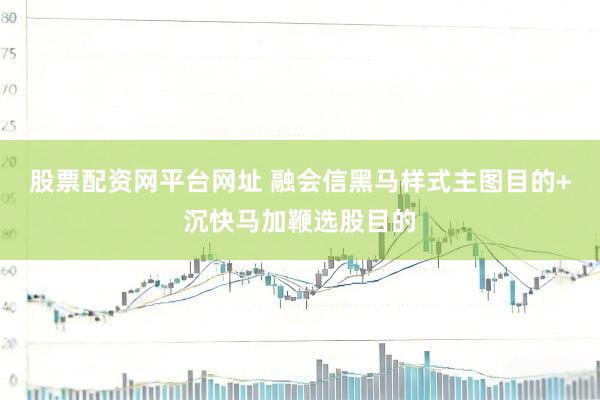 股票配资网平台网址 融会信黑马样式主图目的+沉快马加鞭选股目的
