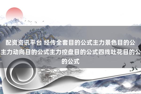 配资资讯平台 经传全套目的公式主力景色目的公式主力动向目的公式主力控盘目的公式四线吐花目的公式