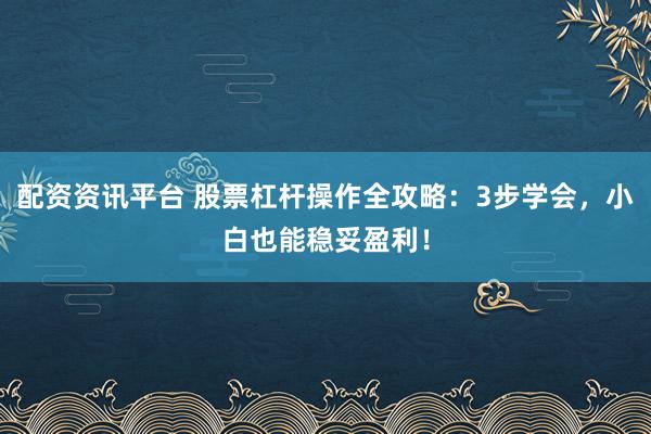 配资资讯平台 股票杠杆操作全攻略：3步学会，小白也能稳妥盈利！