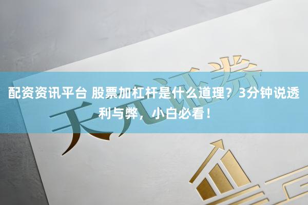 配资资讯平台 股票加杠杆是什么道理？3分钟说透利与弊，小白必看！