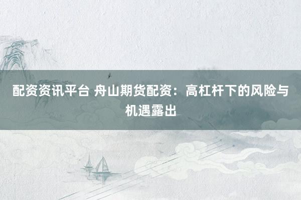 配资资讯平台 舟山期货配资：高杠杆下的风险与机遇露出