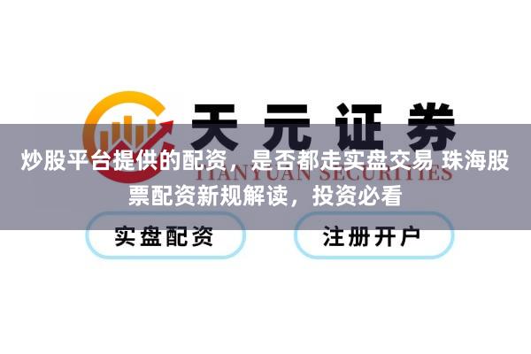 炒股平台提供的配资，是否都走实盘交易 珠海股票配资新规解读，投资必看