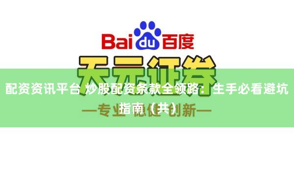 配资资讯平台 炒股配资条款全领路：生手必看避坑指南（共）