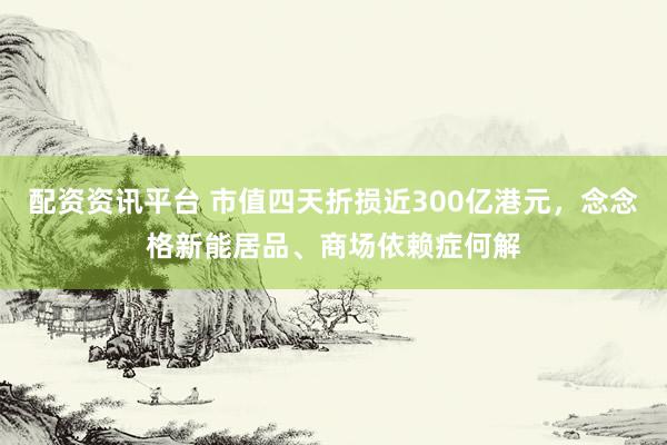 配资资讯平台 市值四天折损近300亿港元，念念格新能居品、商场依赖症何解
