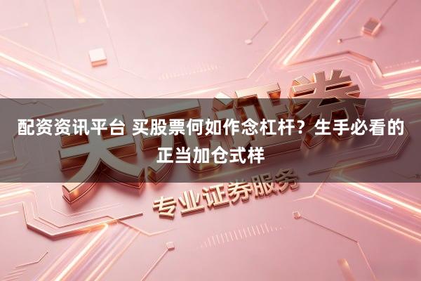 配资资讯平台 买股票何如作念杠杆？生手必看的正当加仓式样