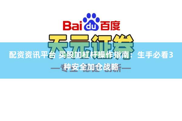 配资资讯平台 买股加杠杆操作指南：生手必看3种安全加仓战略
