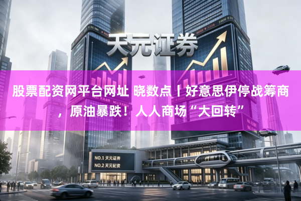 股票配资网平台网址 晓数点丨好意思伊停战筹商，原油暴跌！人人商场“大回转”