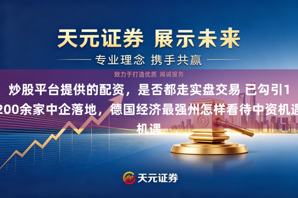炒股平台提供的配资，是否都走实盘交易 已勾引1200余家中企落地，德国经济最强州怎样看待中资机遇