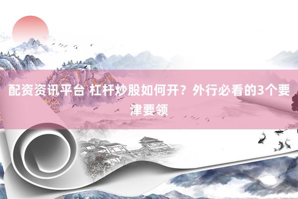 配资资讯平台 杠杆炒股如何开？外行必看的3个要津要领