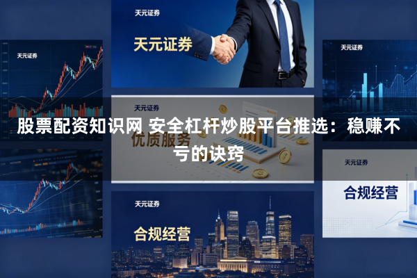 股票配资知识网 安全杠杆炒股平台推选：稳赚不亏的诀窍