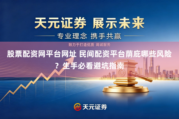 股票配资网平台网址 民间配资平台荫庇哪些风险?生手必看避坑指南