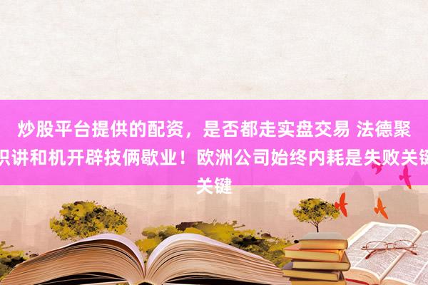 炒股平台提供的配资，是否都走实盘交易 法德聚积讲和机开辟技俩歇业！欧洲公司始终内耗是失败关键