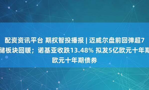 配资资讯平台 期权智投播报 | 迈威尔盘前回弹超7% 存储板块回暖；诺基亚收跌13.48% 拟发5亿欧元十年期债券