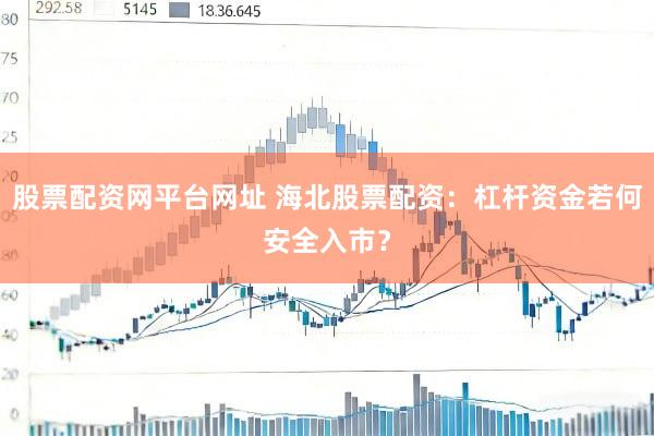 股票配资网平台网址 海北股票配资：杠杆资金若何安全入市？