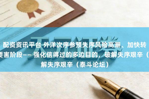 配资资讯平台 外洋次序参预失序风险高潮、加快转型重塑的要害阶段—— 强化信得过的多边目的，破解失序艰辛（泰斗论坛）