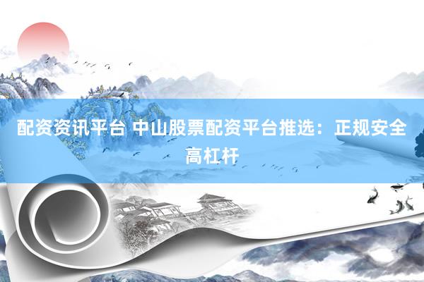 配资资讯平台 中山股票配资平台推选：正规安全高杠杆